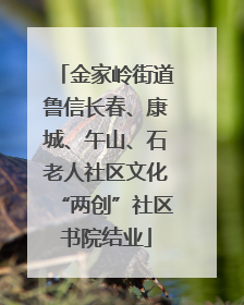 金家岭街道鲁信长春、康城、午山、石老人社区文化“两创”社区书院结业